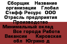 Сборщик › Название организации ­ Глобал Стафф Ресурс, ООО › Отрасль предприятия ­ Производство › Минимальный оклад ­ 35 000 - Все города Работа » Вакансии   . Кировская обл.,Югрино д.